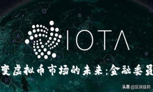 监管政策如何改变虚拟币市场的未来：金融委员会最新动态解析