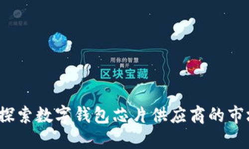 未来支付的变革：探索数字钱包芯片供应商的市场趋势与技术创新