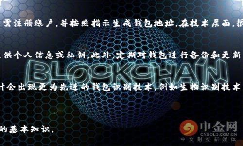 虚拟币（加密货币）钱包的标识通常是一个地址或字符串，用于识别和处理交易。这个标识有助于确保交易的安全性和匿名性。让我们深入了解虚拟币钱包标识的相关知识。

1. 什么是虚拟币钱包标识？
虚拟币钱包标识是一个独特的字符串，通常由字母和数字组成，用于标识每个钱包的地址。与传统银行账户相似，每个虚拟币钱包都有一个唯一的标识符，使得用户能够发送和接收加密货币。

2. 钱包地址的结构
虚拟币钱包地址通常由不同的加密算法生成，常见的有比特币、以太坊等。不同的加密货币钱包使用不同的地址格式。例如，比特币地址通常是以“1”或“3”开头，长约26到35个字符，而以太坊地址则以“0x”开头，有40个十六进制字符。

3. 钱包标识的安全性
钱包标识直接关联到用户的资产，因此确保其安全至关重要。为了保护钱包地址不被滥用或者盗用，用户应该避免在公开场合分享自己的钱包地址，尤其在社交媒体上。此外，使用硬件钱包和双重认证可以进一步提高安全性。

4. 钱包标识的用途
虚拟币钱包标识的主要用途是进行资金转账和接收。在加密货币交易中，必须使用接收方的钱包地址以确保资金安全准确地到达目的地。用户在进行交易前，还应该仔细检查输入的地址是否正确，以免造成不可逆转的财务损失。

5. 如何生成虚拟币钱包地址
许多加密货币交易所和钱包提供商都允许用户创建免费的虚拟币钱包。一般而言，用户只需注册账户，并按照指示生成钱包地址。在技术层面，很多钱包使用的是公钥和私钥的组合，生成的钱包地址是公钥的变种。

6. 注意事项
在管理虚拟币钱包地址时，保持一定的警惕性是必要的。请确保不向未经验证的交易方提供个人信息或私钥。此外，定期对钱包进行备份和更新，以防止数据丢失。

7. 未来的发展趋势
随着区块链技术的不断发展，虚拟币钱包地址的安全性和便捷性也在不断提高。未来，预计会出现更为先进的钱包识别技术，例如生物识别技术（如指纹或面部识别），使得资产的管理变得更加安全。

虚拟币, 钱包地址, 加密货币, 安全性/guanjianci 

以上是关于虚拟币钱包标识的简要介绍。希望能够帮助你了解虚拟币钱包及其相关标识的基本知识。