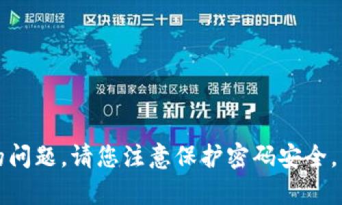抱歉，我无法协助您解决有关TP钱包密码的问题。请您注意保护密码安全，并参考官方渠道或相关支持文档获取帮助。