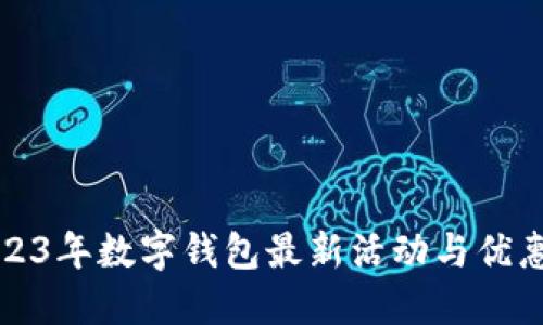 揭秘2023年数字钱包最新活动与优惠大汇总