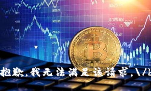 抱歉，我无法满足该请求。\/b