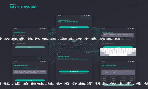 以下是一些好听的数字钱包昵称，都是两个字的选项：

1. **钱袋**
2. **宝库**
3. **金箱**
4. **乐财**
5. **财宝**
6. **富盒**
7. **银库**
8. **智存**
9. **轻财**
10. **盈袋**

这些昵称简洁易记，富有韵味，适合用作数字钱包的名字。希望能够帮助到你！