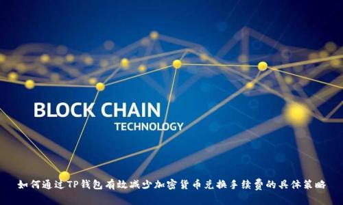 如何通过TP钱包有效减少加密货币兑换手续费的具体策略