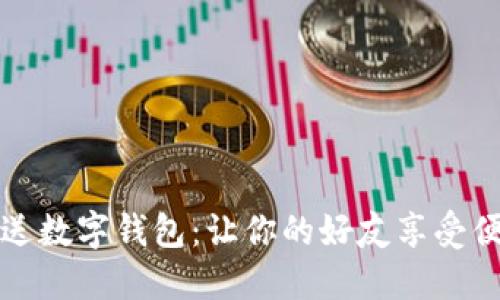如何挑选和赠送数字钱包：让你的好友享受便捷的数字生活