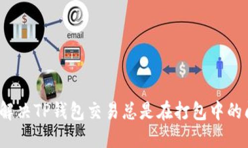 如何解决TP钱包交易总是在打包中的问题？
