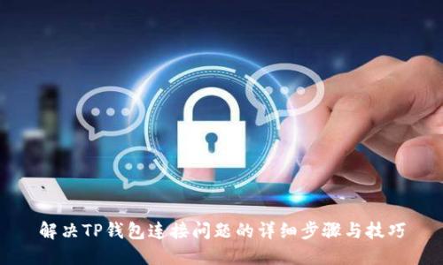 解决TP钱包连接问题的详细步骤与技巧