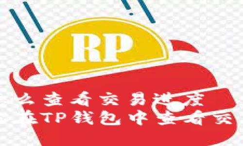 tp钱包里面怎么查看交易进度
一步一步教你在TP钱包中查看交易进度的方法
