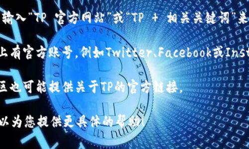 TP（通常指某个特定的软件、游戏或服务）的网址可能会有所不同，具体取决于您指的是什么TP。为了准确提供信息，需要更明确的上下文。

通常，您可以通过以下几种方式找到TP的官方网站：

1. **搜索引擎**：在Google、Bing等搜索引擎中输入“TP 官方网站”或“TP   相关关键词”来寻找官方链接。

2. **社交媒体**：许多产品或服务在社交媒体上有官方账号，例如Twitter、Facebook或Instagram，通常会在其资料中提供官方网站链接。

3. **论坛和社区**：相关的技术论坛或用户社区也可能提供关于TP的官方链接。

如果您有特定的TP名称或类型，请告诉我，我可以为您提供更具体的帮助！