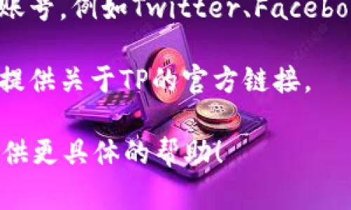 TP（通常指某个特定的软件、游戏或服务）的网址可能会有所不同，具体取决于您指的是什么TP。为了准确提供信息，需要更明确的上下文。

通常，您可以通过以下几种方式找到TP的官方网站：

1. **搜索引擎**：在Google、Bing等搜索引擎中输入“TP 官方网站”或“TP   相关关键词”来寻找官方链接。

2. **社交媒体**：许多产品或服务在社交媒体上有官方账号，例如Twitter、Facebook或Instagram，通常会在其资料中提供官方网站链接。

3. **论坛和社区**：相关的技术论坛或用户社区也可能提供关于TP的官方链接。

如果您有特定的TP名称或类型，请告诉我，我可以为您提供更具体的帮助！