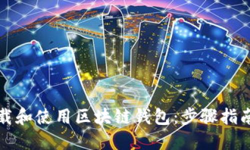 如何安全下载和使用区块链钱包：步骤指南与最佳实践