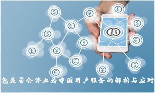 TP钱包是否会停止为中国用户服务的解析与应对策略