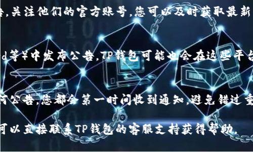 若您想了解TP钱包的公告信息，可以通过以下几种方式查看：

官方网站
访问TP钱包的官方网站是获取最新公告和信息的最可靠途径。通常在网站首页或通知公告栏中，可以找到最新的公告内容。这些公告可能涉及钱包的更新、维护通知、新功能介绍等。

社交媒体
TP钱包可能在微博、Twitter、Telegram等社交媒体平台上发布公告。关注他们的官方账号，您可以及时获取最新动态和公告信息。

社区论坛和媒体
很多加密货币和区块链项目会在相关的社区论坛（如Reddit、Discord等）中发布公告。TP钱包可能也会在这些平台上与用户互动，您可以在相关的论坛中查找相关信息。

推送通知
如果您已经安装了TP钱包应用，确保开启推送通知。这样，无论有任何公告，您都会第一时间收到通知，避免错过重要信息。

通过这些渠道，您就能够轻松找到TP钱包的最新公告。如果有疑问，可以直接联系TP钱包的客服支持获得帮助。