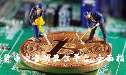 探寻虚拟货币交易的最佳平台：全面指南与比较