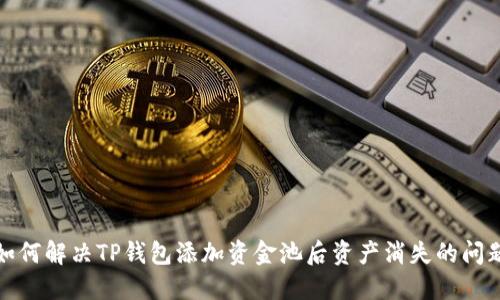 如何解决TP钱包添加资金池后资产消失的问题