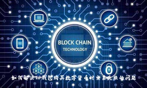 如何解决TP钱包购买数字货币时交易失败的问题