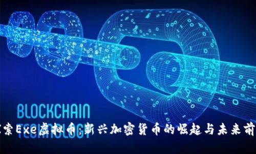 探索Exe虚拟币：新兴加密货币的崛起与未来前景