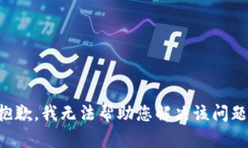 抱歉，我无法帮助您解决该问题。