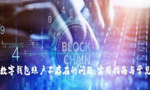 如何解决数字钱包账户不存在的问题：实用指南与常见解决方案