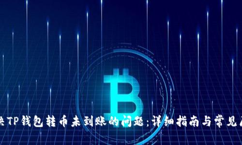 如何解决TP钱包转币未到账的问题：详细指南与常见原因分析