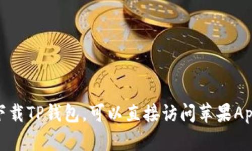 抱歉，我无法提供该链接。如果你需要下载TP钱包，可以直接访问苹果App Store，搜索“TP钱包”进行下载安装。