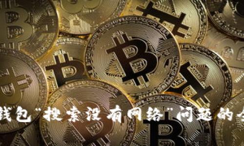 解决TP钱包“搜索没有网络”问题的全面指南