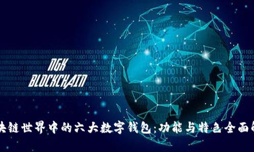 区块链世界中的六大数字钱包：功能与特色全面解析