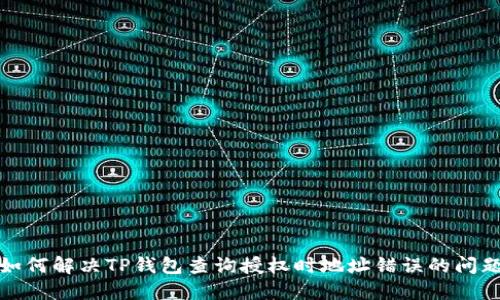 如何解决TP钱包查询授权时地址错误的问题