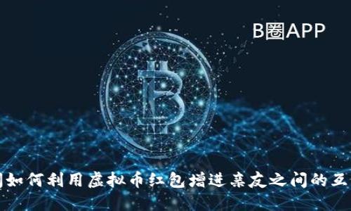 春节期间如何利用虚拟币红包增进亲友之间的互动与祝福