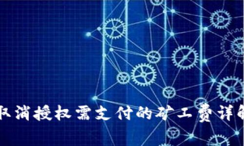在TP钱包中取消授权需支付的矿工费详解及操作指南