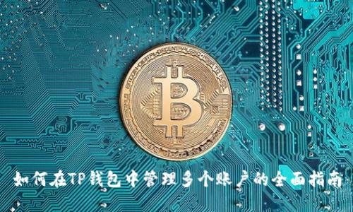 如何在TP钱包中管理多个账户的全面指南
