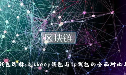 比特币的钱包选择：Bitkeep钱包与Tp钱包的全面对比与使用指南