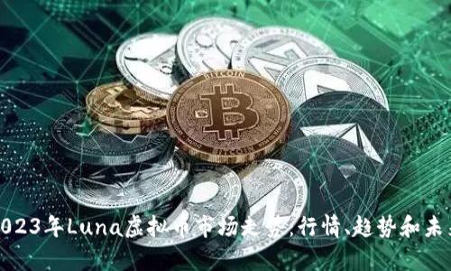 分析2023年Luna虚拟币市场走势：行情、趋势和未来探讨
