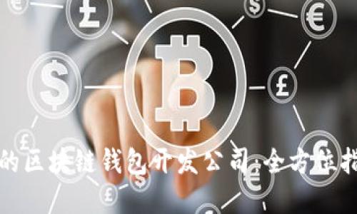 如何选择合适的区块链钱包开发公司：全方位指南与专业建议