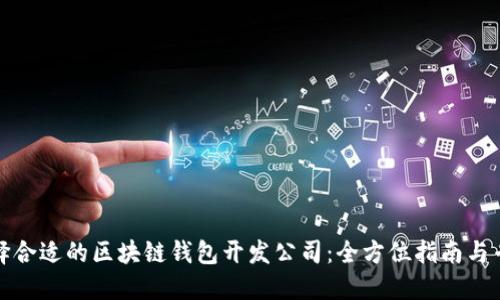 如何选择合适的区块链钱包开发公司：全方位指南与专业建议