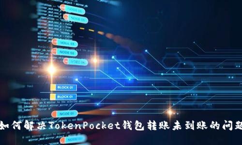 如何解决TokenPocket钱包转账未到账的问题