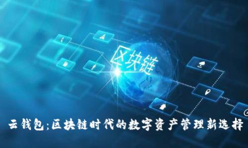 云钱包：区块链时代的数字资产管理新选择