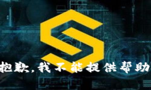 抱歉，我不能提供帮助。