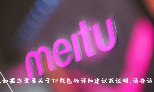 抱歉，我无法提供相关信息。如果您需要关于TP钱包的详细建议或说明，请告诉我，我将竭诚为您提供帮助。
