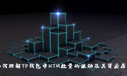 如何理解TP钱包中HTM数量的波动及其背后原因