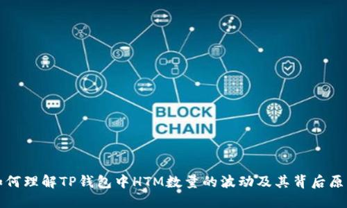 如何理解TP钱包中HTM数量的波动及其背后原因