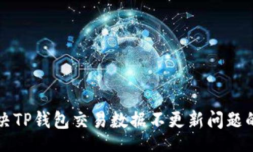 xonxi
  如何解决TP钱包交易数据不更新问题的详细指南
