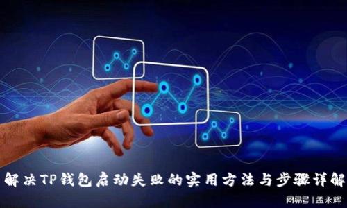 解决TP钱包启动失败的实用方法与步骤详解
