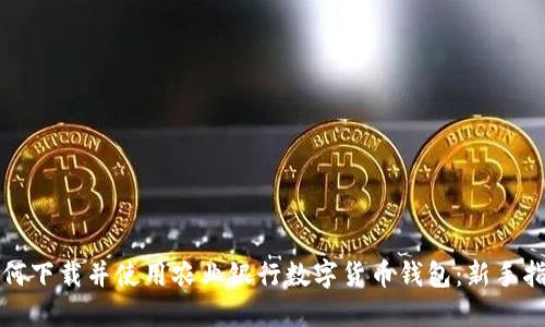 如何下载并使用农业银行数字货币钱包：新手指南