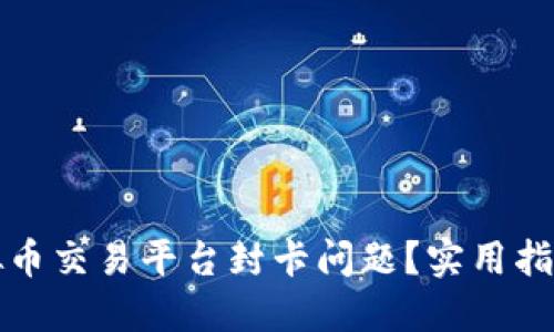 如何应对虚拟币交易平台封卡问题？实用指南与解决方案