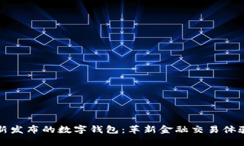 2023年2月新发布的数字钱包：革新金融交易体验的前沿科技