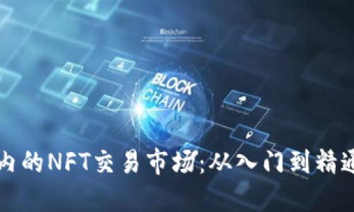 探索TP钱包内的NFT交易市场：从入门到精通的全面指南