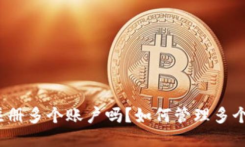 TP钱包允许注册多个账户吗？如何管理多个TP钱包账户？