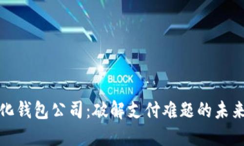 重庆数字化钱包公司：破解支付难题的未来科技先锋