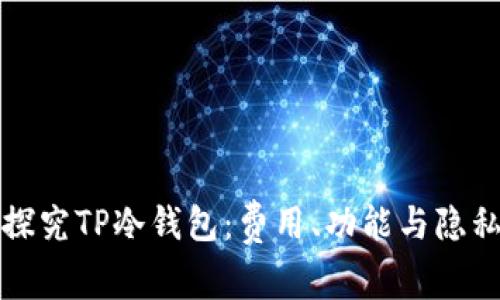 深入探究TP冷钱包：费用、功能与隐私保护